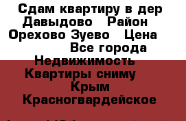 Сдам квартиру в дер.Давыдово › Район ­ Орехово-Зуево › Цена ­ 12 000 - Все города Недвижимость » Квартиры сниму   . Крым,Красногвардейское